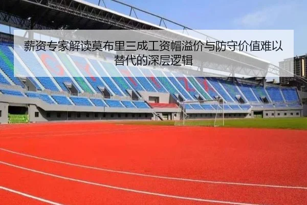 薪资专家解读莫布里三成工资帽溢价与防守价值难以替代的深层逻辑（BY）
